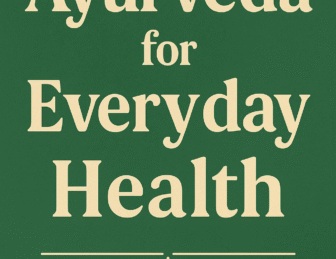 Ayurveda for Everyday Health: 15 Time-Tested Ways to Stay Balanced and Energized