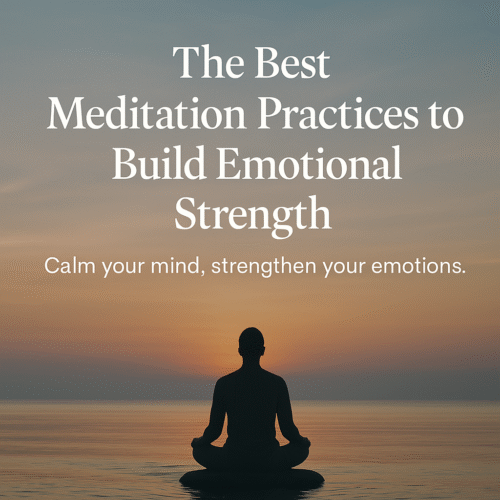 You are currently viewing The Best Meditation Practices to Build Emotional Strength (2025 Guide)